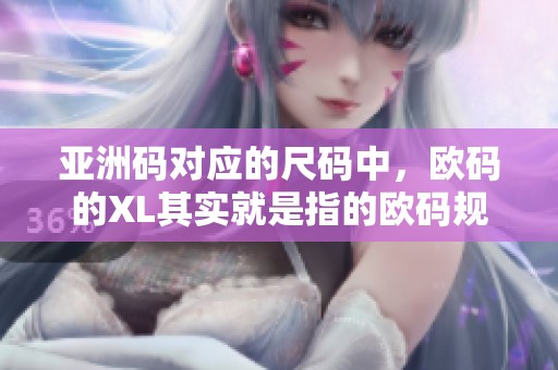 亚洲码对应的尺码中，欧码的XL其实就是指的欧码规格。