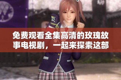 免费观看全集高清的玫瑰故事电视剧，一起来探索这部精彩作品吧