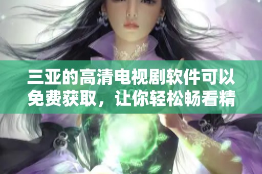 三亚的高清电视剧软件可以免费获取，让你轻松畅看精彩内容