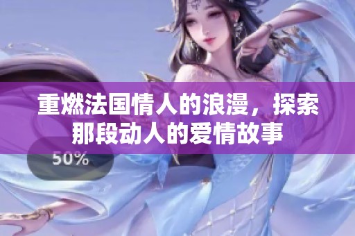 重燃法国情人的浪漫，探索那段动人的爱情故事