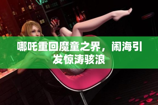 哪吒重回魔童之界，闹海引发惊涛骇浪