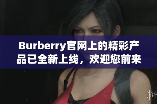 Burberry官网上的精彩产品已全新上线，欢迎您前来浏览体验。