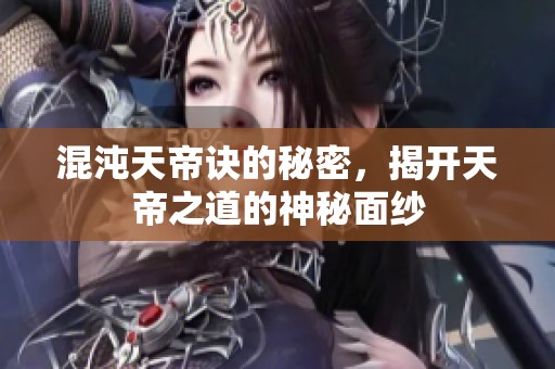 混沌天帝诀的秘密，揭开天帝之道的神秘面纱
