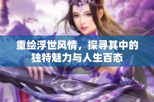 重绘浮世风情，探寻其中的独特魅力与人生百态