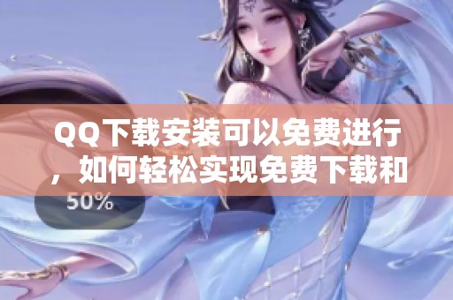 QQ下载安装可以免费进行，如何轻松实现免费下载和安装QQ呢
