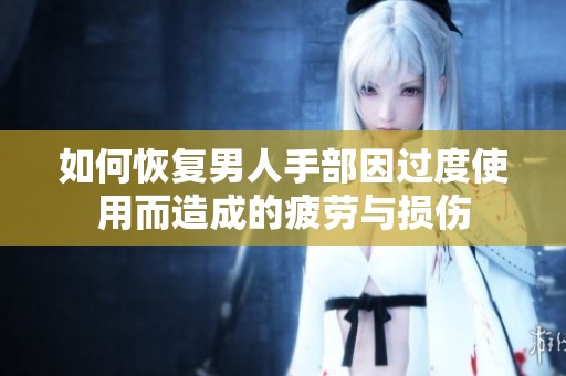 如何恢复男人手部因过度使用而造成的疲劳与损伤