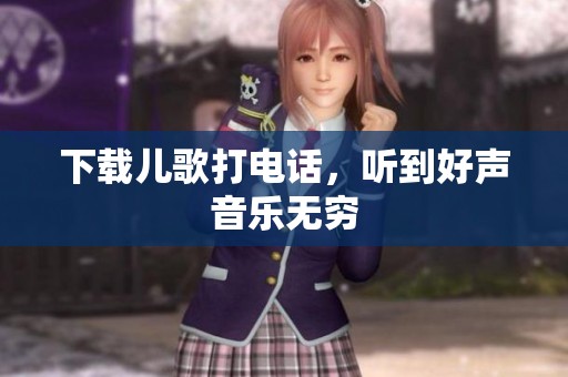 下载儿歌打电话，听到好声音乐无穷