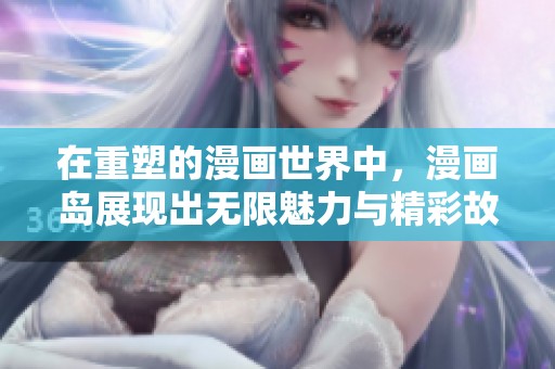 在重塑的漫画世界中，漫画岛展现出无限魅力与精彩故事