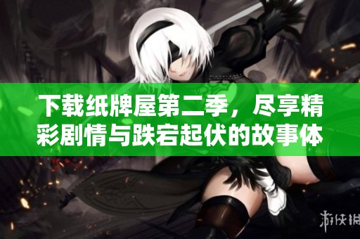 下载纸牌屋第二季，尽享精彩剧情与跌宕起伏的故事体验！
