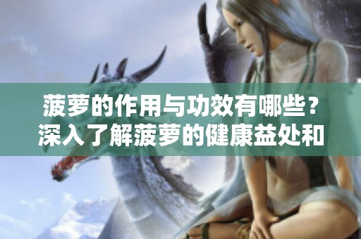 菠萝的作用与功效有哪些？深入了解菠萝的健康益处和营养价值。