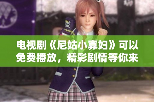 电视剧《尼姑小寡妇》可以免费播放，精彩剧情等你来体验！