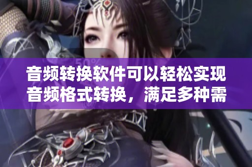 音频转换软件可以轻松实现音频格式转换，满足多种需求的用户使用。
