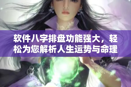 软件八字排盘功能强大，轻松为您解析人生运势与命理解析