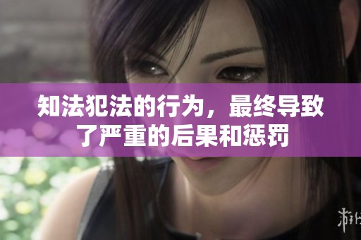 知法犯法的行为，最终导致了严重的后果和惩罚