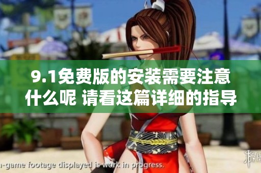 9.1免费版的安装需要注意什么呢 请看这篇详细的指导信息