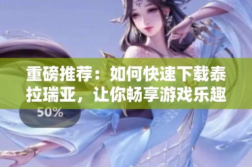 重磅推荐：如何快速下载泰拉瑞亚，让你畅享游戏乐趣