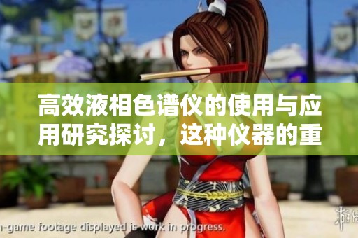 高效液相色谱仪的使用与应用研究探讨，这种仪器的重要性不容忽视