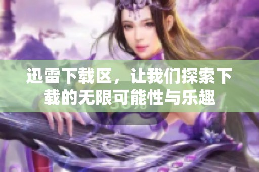 迅雷下载区，让我们探索下载的无限可能性与乐趣