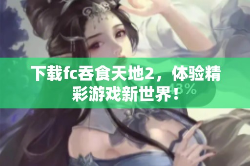 下载fc吞食天地2，体验精彩游戏新世界！