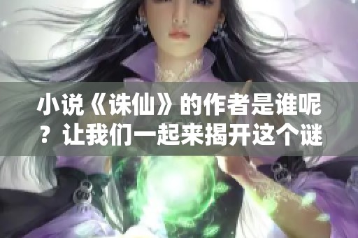 小说《诛仙》的作者是谁呢？让我们一起来揭开这个谜底吧！
