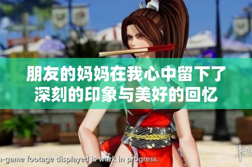 朋友的妈妈在我心中留下了深刻的印象与美好的回忆