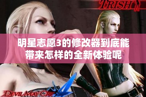 明星志愿3的修改器到底能带来怎样的全新体验呢