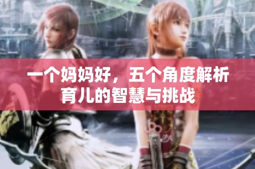 一个妈妈好，五个角度解析育儿的智慧与挑战
