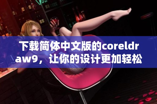 下载简体中文版的coreldraw9，让你的设计更加轻松有趣