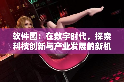软件园：在数字时代，探索科技创新与产业发展的新机遇