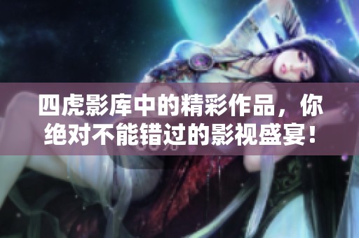 四虎影库中的精彩作品，你绝对不能错过的影视盛宴！