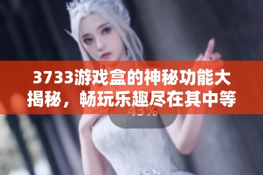 3733游戏盒的神秘功能大揭秘，畅玩乐趣尽在其中等你来体验