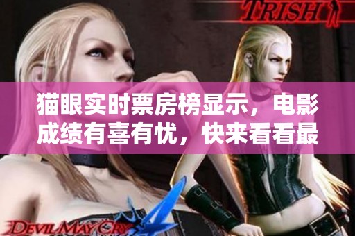 猫眼实时票房榜显示，电影成绩有喜有忧，快来看看最新排名情况吧