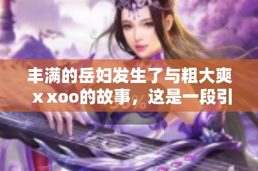 丰满的岳妇发生了与粗大爽ⅹxoo的故事，这是一段引人入胜的情节