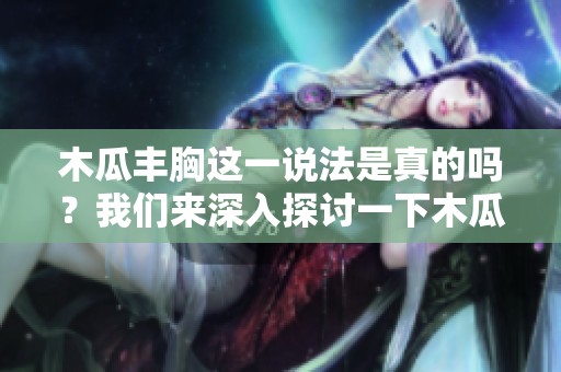 木瓜丰胸这一说法是真的吗？我们来深入探讨一下木瓜的真实效果。