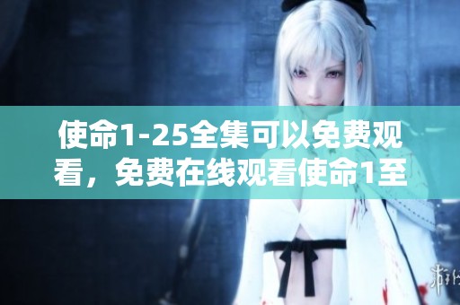 使命1-25全集可以免费观看，免费在线观看使命1至25的全集内容