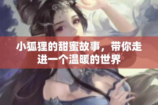 小狐狸的甜蜜故事，带你走进一个温暖的世界