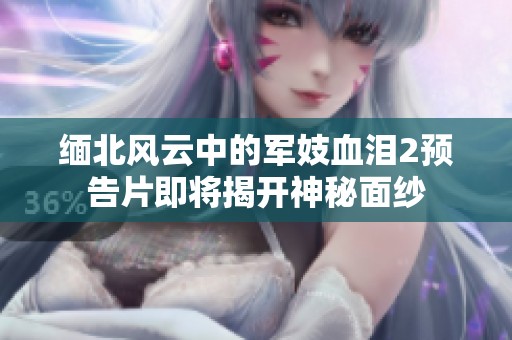 缅北风云中的军妓血泪2预告片即将揭开神秘面纱
