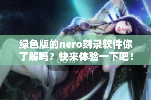 绿色版的nero刻录软件你了解吗？快来体验一下吧！