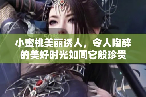 小蜜桃美丽诱人，令人陶醉的美好时光如同它般珍贵