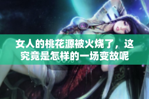 女人的桃花源被火烧了，这究竟是怎样的一场变故呢
