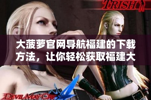 大菠萝官网导航福建的下载方法，让你轻松获取福建大菠萝的最新信息