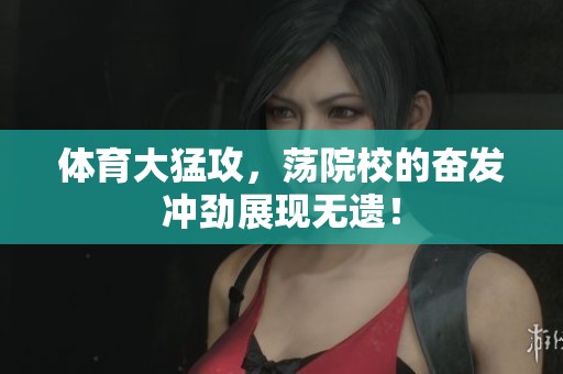 **大猛攻，荡院校的奋发冲劲展现无遗！