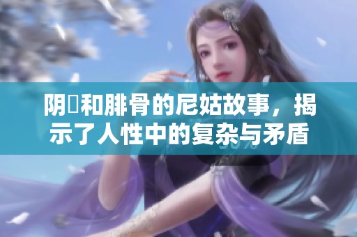 阴脣和腓骨的尼姑故事，揭示了人性中的复杂与矛盾