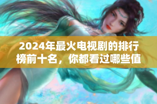 2024年最火电视剧的排行榜前十名，你都看过哪些值得关注的剧集呢