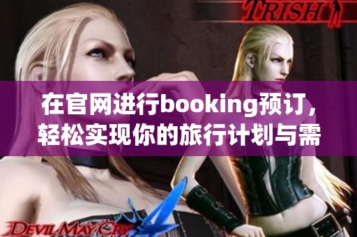 在官网进行booking预订，轻松实现你的旅行计划与需求