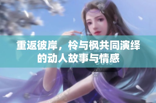 重返彼岸，柃与枫共同演绎的动人故事与情感