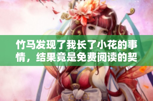 竹马发现了我长了小花的事情，结果竟是免费阅读的契机
