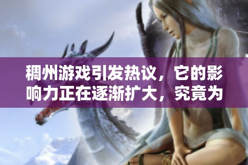 稠州游戏引发热议，它的影响力正在逐渐扩大，究竟为何如此受欢迎呢