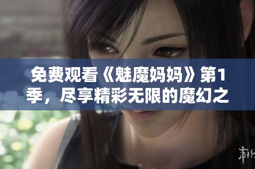 免费观看《魅魔妈妈》第1季，尽享精彩无限的魔幻之旅