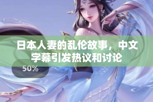 日本人妻的乱伦故事，中文字幕引发热议和讨论